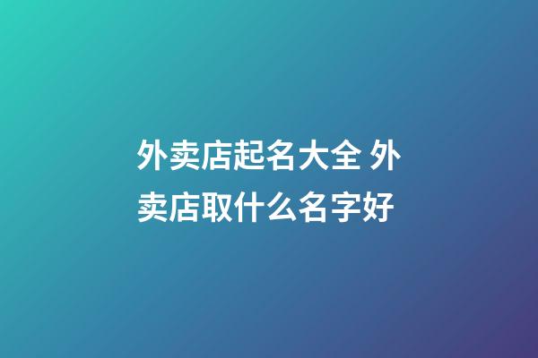 外卖店起名大全 外卖店取什么名字好-第1张-店铺起名-玄机派